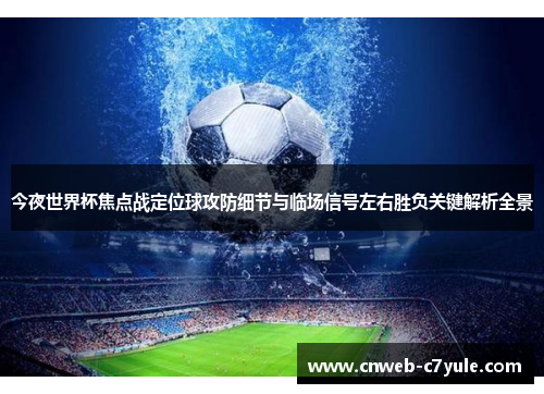 今夜世界杯焦点战定位球攻防细节与临场信号左右胜负关键解析全景 今夜世界杯焦点战定位球攻防细节与临场信号左右胜负关键解析全景