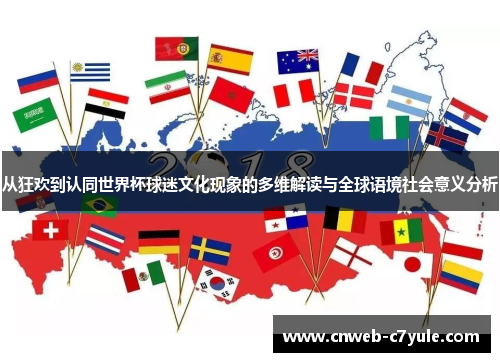 从狂欢到认同世界杯球迷文化现象的多维解读与全球语境社会意义分析 从狂欢到认同世界杯球迷文化现象的多维解读与全球语境社会意义分析