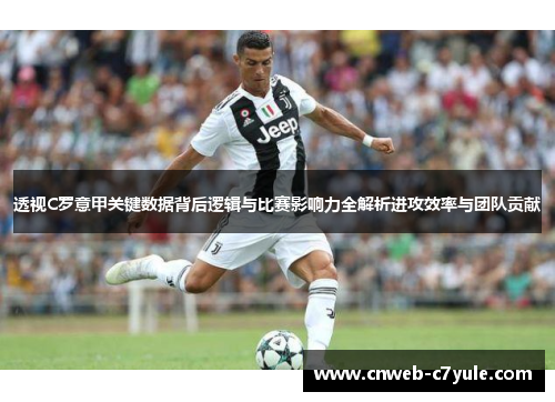 透视C罗意甲关键数据背后逻辑与比赛影响力全解析进攻效率与团队贡献 透视C罗意甲关键数据背后逻辑与比赛影响力全解析进攻效率与团队贡献