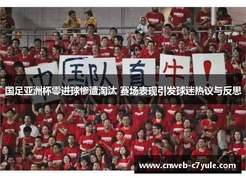 国足亚洲杯零进球惨遭淘汰 赛场表现引发球迷热议与反思