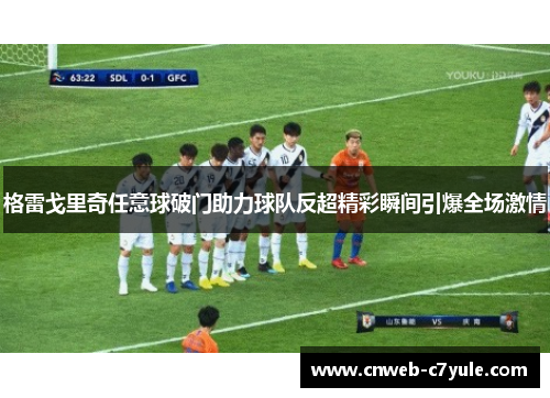 格雷戈里奇任意球破门助力球队反超精彩瞬间引爆全场激情 格雷戈里奇任意球破门助力球队反超精彩瞬间引爆全场激情