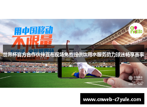 世界杯官方合作伙伴宣布现场免费提供饮用水服务助力球迷畅享赛事