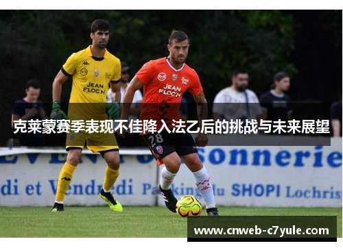 克莱蒙赛季表现不佳降入法乙后的挑战与未来展望 克莱蒙赛季表现不佳降入法乙后的挑战与未来展望